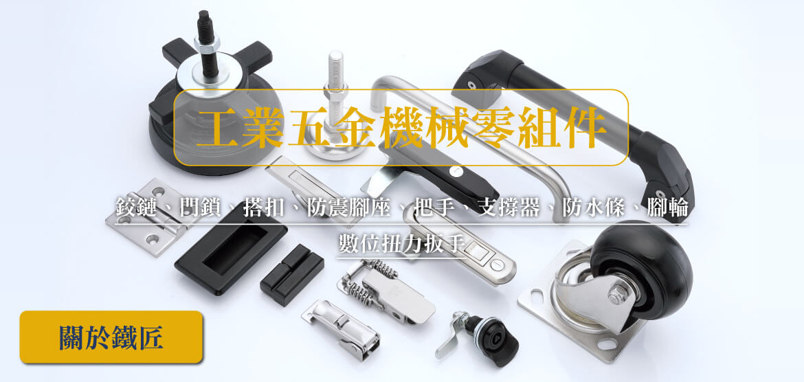 工業五金機械零組件-鉸鏈，門鎖，搭扣，防震腳座，把手，支撐器，防水條，腳輪